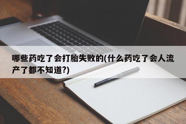 推荐个卖流产药的微信哪些药吃了会打胎失败的(什么药吃了会人流产了都不知道?)