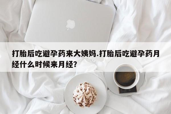 推荐个卖流产药的微信打胎后吃避孕药来大姨妈.打胎后吃避孕药月经什么时候来月经？