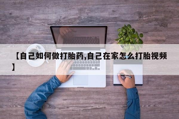 推荐个卖流产药的微信【自己如何做打胎药,自己在家怎么打胎视频】