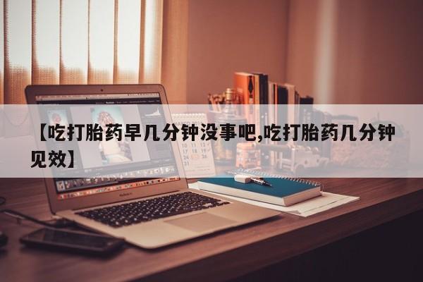 推荐个卖流产药的微信【吃打胎药早几分钟没事吧,吃打胎药几分钟见效】
