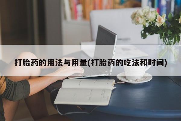 推荐个卖流产药的微信打胎药的用法与用量(打胎药的吃法和时间)