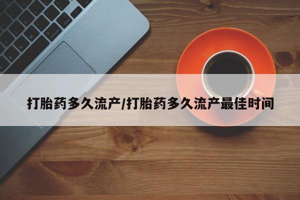 推荐个卖流产药的微信打胎药多久流产/打胎药多久流产最佳时间