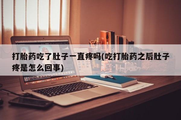 推荐个卖流产药的微信打胎药吃了肚子一直疼吗(吃打胎药之后肚子疼是怎么回事)