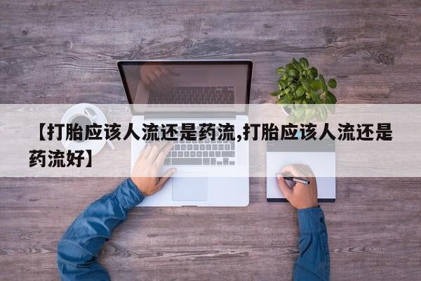 推荐个卖流产药的微信【打胎应该人流还是药流,打胎应该人流还是药流好】
