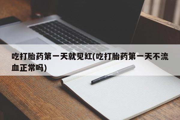 推荐个卖流产药的微信吃打胎药第一天就见红(吃打胎药第一天不流血正常吗)