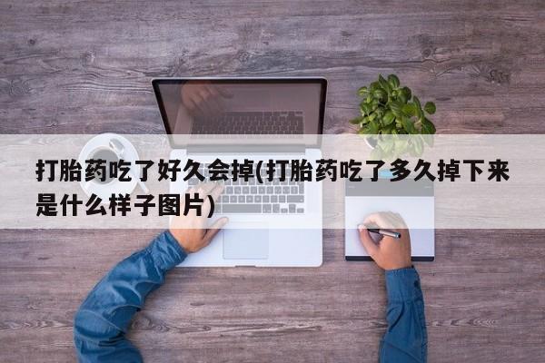推荐个卖流产药的微信打胎药吃了好久会掉(打胎药吃了多久掉下来是什么样子图片)