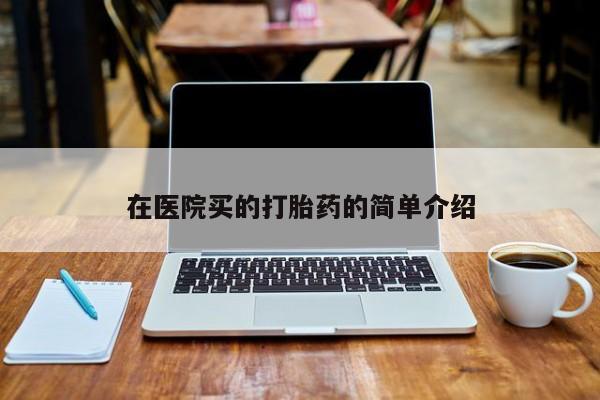 推荐个卖流产药的微信在医院买的打胎药的简单介绍
