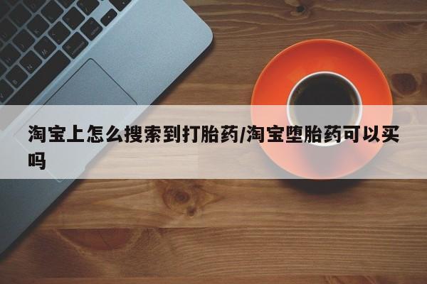 推荐个卖流产药的微信淘宝上怎么搜索到打胎药/淘宝堕胎药可以买吗