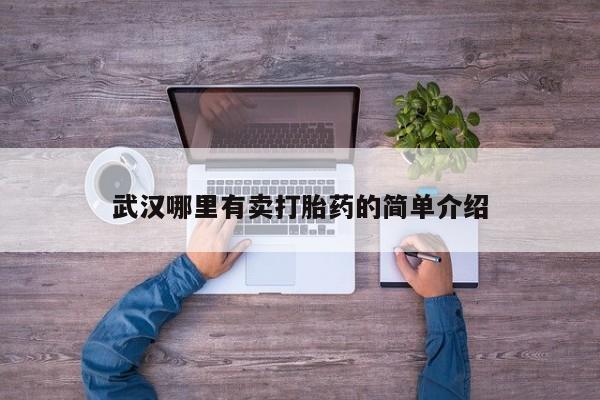 推荐个卖流产药的微信武汉哪里有卖打胎药的简单介绍