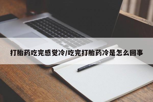 推荐个卖流产药的微信打胎药吃完感觉冷/吃完打胎药冷是怎么回事