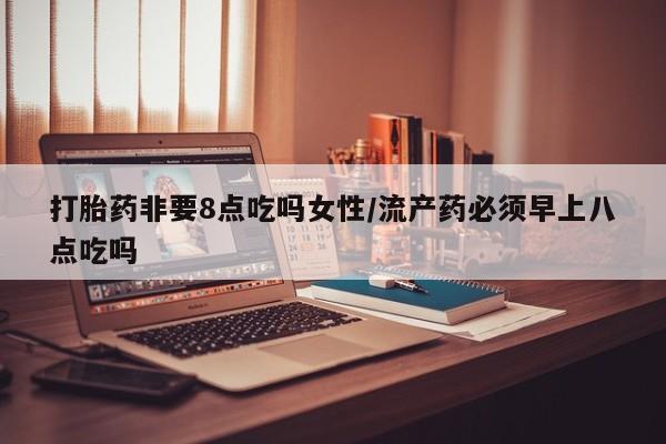 推荐个卖流产药的微信打胎药非要8点吃吗女性/流产药必须早上八点吃吗