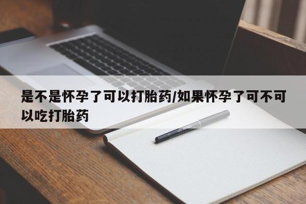 推荐个卖流产药的微信是不是怀孕了可以打胎药/如果怀孕了可不可以吃打胎药