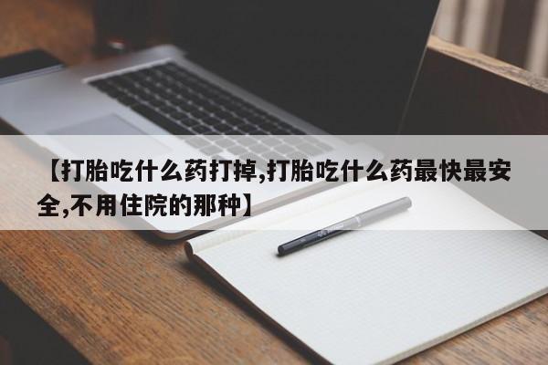 推荐个卖流产药的微信【打胎吃什么药打掉,打胎吃什么药最快最安全,不用住院的那种】