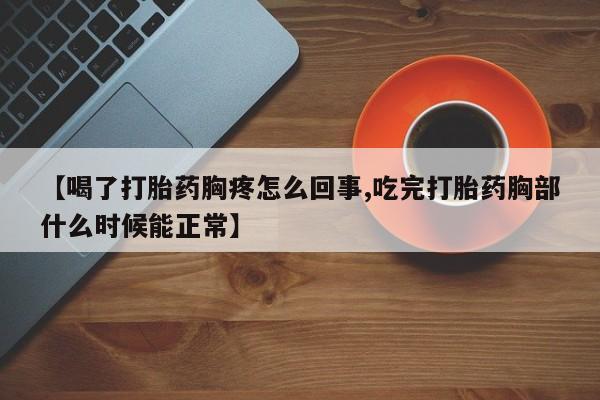 推荐个卖流产药的微信【喝了打胎药胸疼怎么回事,吃完打胎药胸部什么时候能正常】
