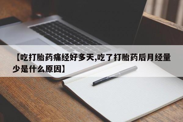 推荐个卖流产药的微信【吃打胎药痛经好多天,吃了打胎药后月经量少是什么原因】