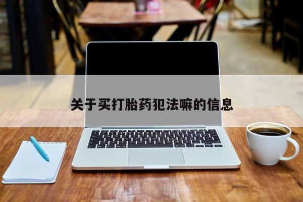 推荐个卖流产药的微信关于买打胎药犯法嘛的信息