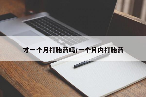 推荐个卖流产药的微信才一个月打胎药吗/一个月内打胎药