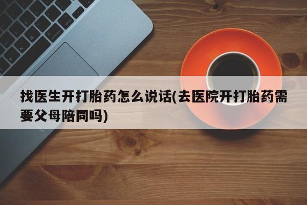 推荐个卖流产药的微信找医生开打胎药怎么说话(去医院开打胎药需要父母陪同吗)
