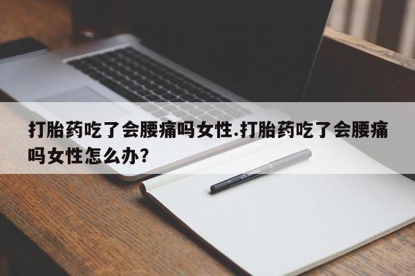 推荐个卖流产药的微信打胎药吃了会腰痛吗女性.打胎药吃了会腰痛吗女性怎么办？