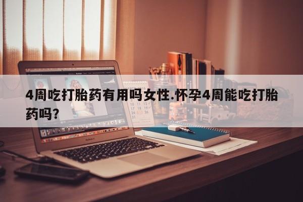 推荐个卖流产药的微信4周吃打胎药有用吗女性.怀孕4周能吃打胎药吗？