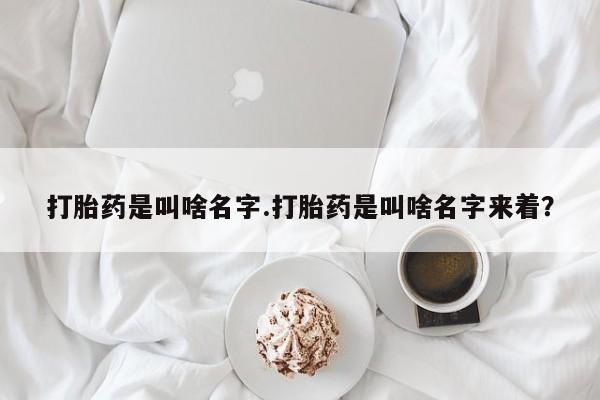 推荐个卖流产药的微信打胎药是叫啥名字.打胎药是叫啥名字来着？