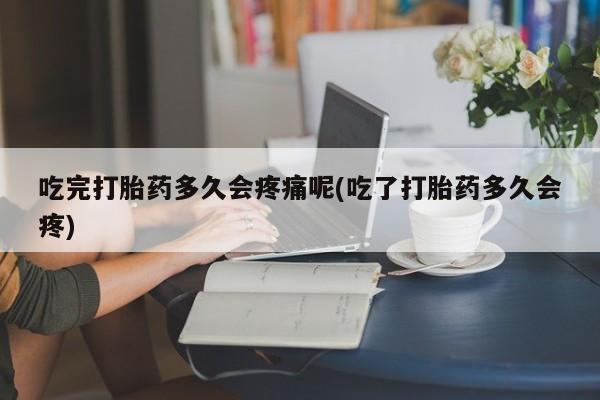 推荐个卖流产药的微信吃完打胎药多久会疼痛呢(吃了打胎药多久会疼)
