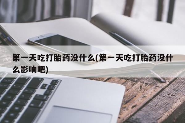 推荐个卖流产药的微信第一天吃打胎药没什么(第一天吃打胎药没什么影响吧)