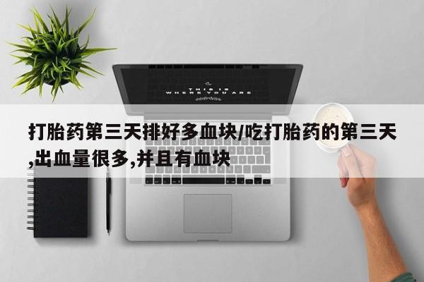 推荐个卖流产药的微信打胎药第三天排好多血块/吃打胎药的第三天,出血量很多,并且有血块