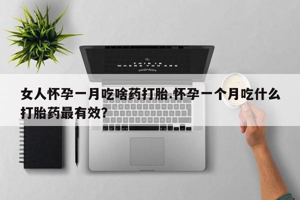 推荐个卖流产药的微信女人怀孕一月吃啥药打胎.怀孕一个月吃什么打胎药最有效？