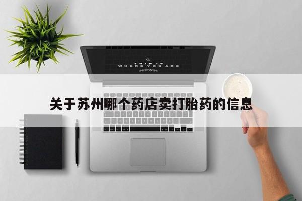 推荐个卖流产药的微信关于苏州哪个药店卖打胎药的信息