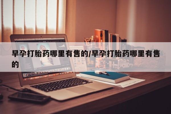 推荐个卖流产药的微信早孕打胎药哪里有售的/早孕打胎药哪里有售的