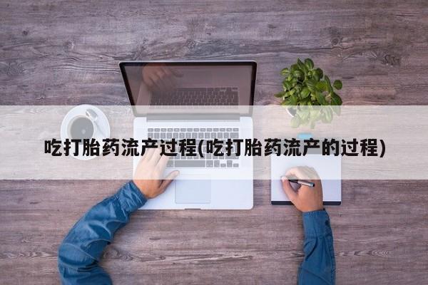 推荐个卖流产药的微信吃打胎药流产过程(吃打胎药流产的过程)