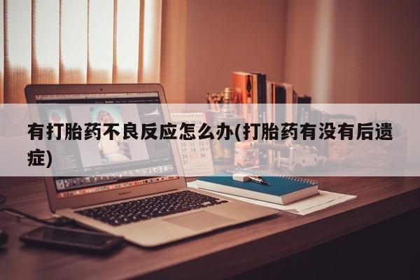 推荐个卖流产药的微信有打胎药不良反应怎么办(打胎药有没有后遗症)