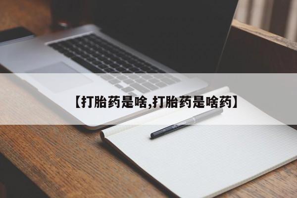 推荐个卖流产药的微信【打胎药是啥,打胎药是啥药】