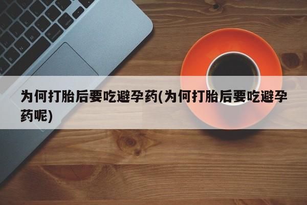 推荐个卖流产药的微信为何打胎后要吃避孕药(为何打胎后要吃避孕药呢)