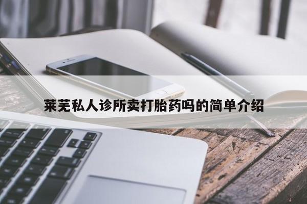推荐个卖流产药的微信莱芜私人诊所卖打胎药吗的简单介绍
