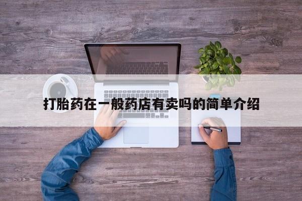 推荐个卖流产药的微信打胎药在一般药店有卖吗的简单介绍