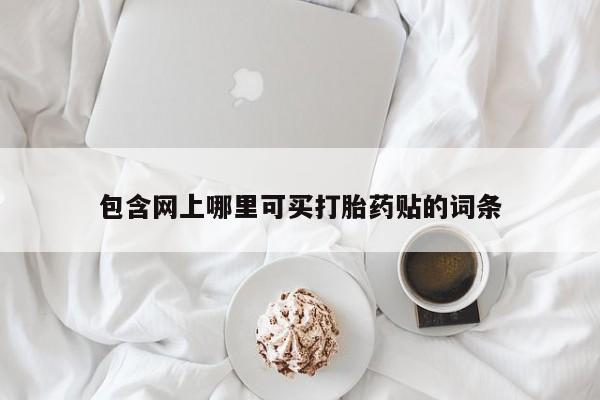 推荐个卖流产药的微信包含网上哪里可买打胎药贴的词条