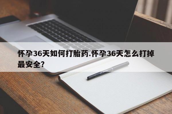 推荐个卖流产药的微信怀孕36天如何打胎药.怀孕36天怎么打掉最安全？