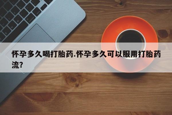 推荐个卖流产药的微信怀孕多久喝打胎药.怀孕多久可以服用打胎药流？