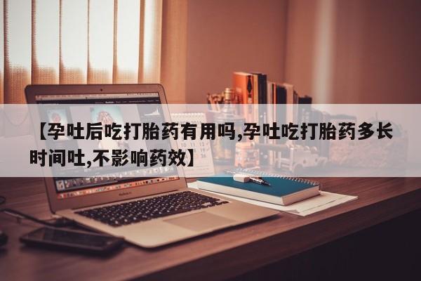 推荐个卖流产药的微信【孕吐后吃打胎药有用吗,孕吐吃打胎药多长时间吐,不影响药效】