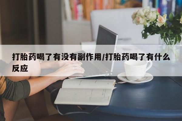推荐个卖流产药的微信打胎药喝了有没有副作用/打胎药喝了有什么反应
