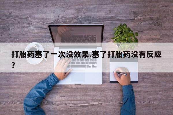 推荐个卖流产药的微信打胎药塞了一次没效果.塞了打胎药没有反应？