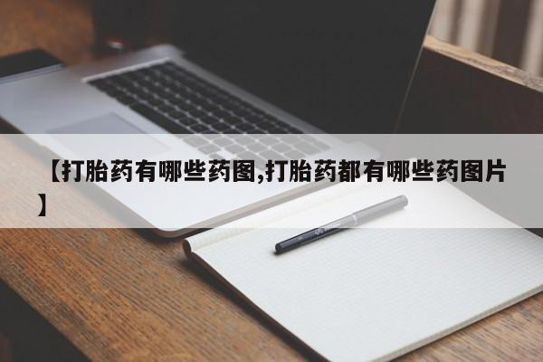 推荐个卖流产药的微信【打胎药有哪些药图,打胎药都有哪些药图片】