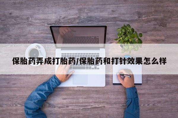 推荐个卖流产药的微信保胎药弄成打胎药/保胎药和打针效果怎么样