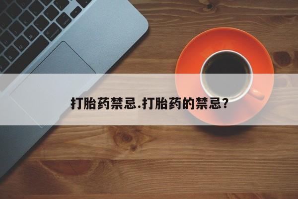 推荐个卖流产药的微信打胎药禁忌.打胎药的禁忌？