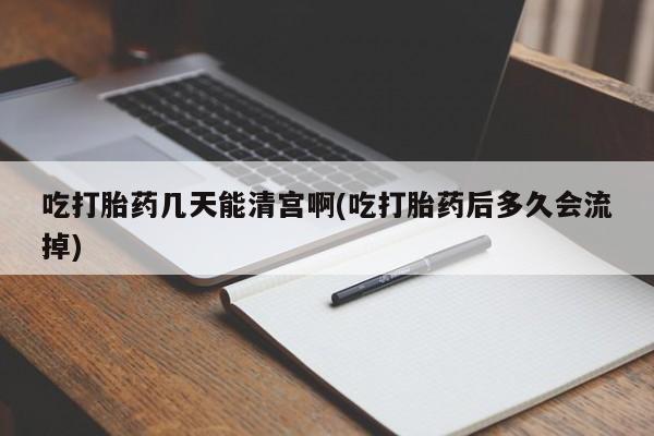 推荐个卖流产药的微信吃打胎药几天能清宫啊(吃打胎药后多久会流掉)