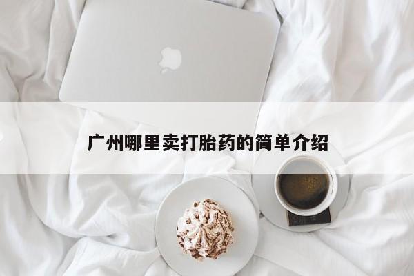 推荐个卖流产药的微信广州哪里卖打胎药的简单介绍