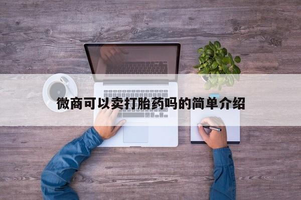 推荐个卖流产药的微信微商可以卖打胎药吗的简单介绍