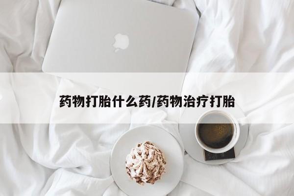 推荐个卖流产药的微信药物打胎什么药/药物治疗打胎